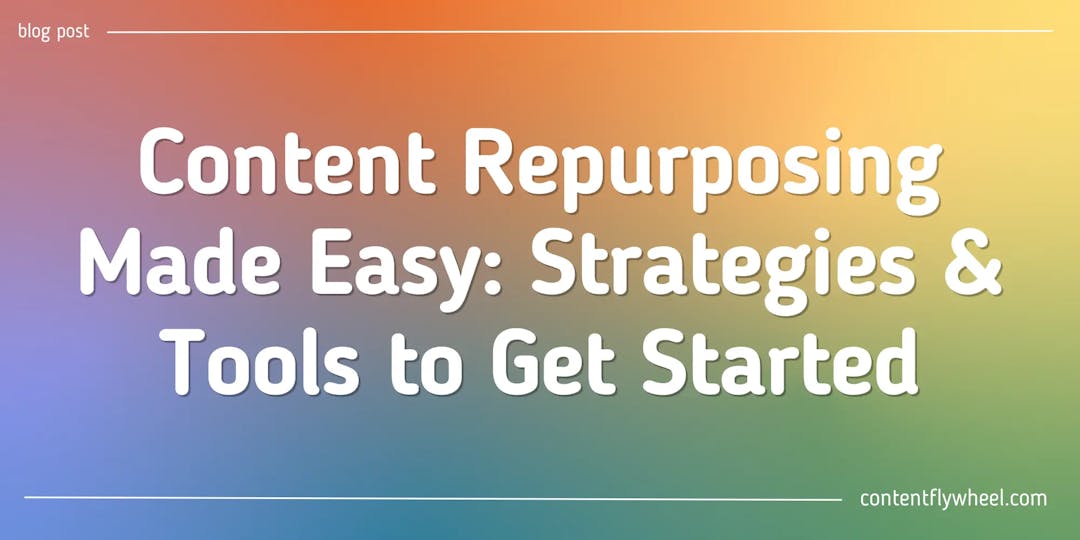 Content Repurposing Made Easy: Strategies & Tools to Get Started blog post cover