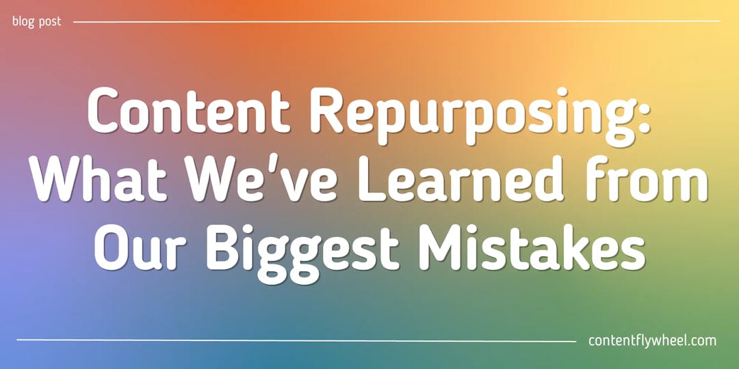Content Repurposing: What We've Learned from Our Biggest Mistakes blog post cover