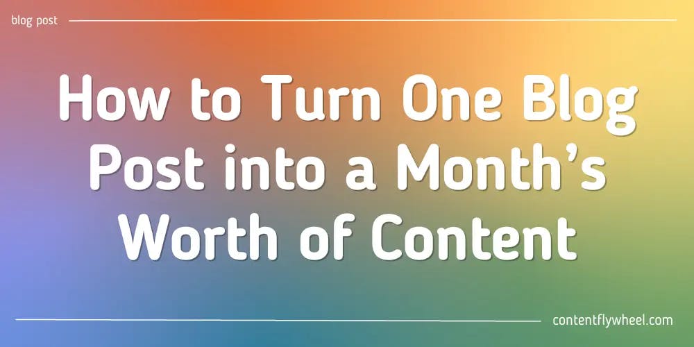How to Turn One Blog Post into a Month’s Worth of Content blog post cover